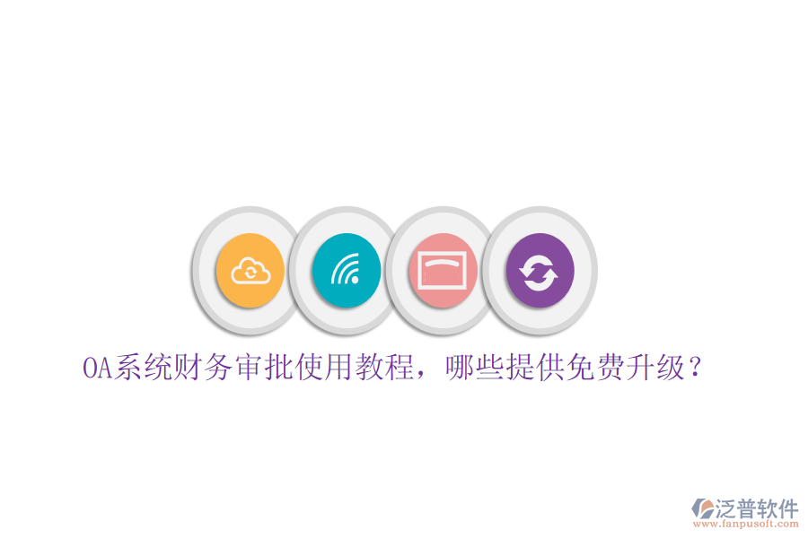  OA系統(tǒng)財務(wù)審批使用教程，哪些提供免費升級？