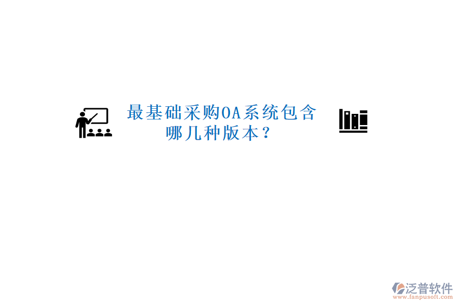  最基礎(chǔ)采購(gòu)OA系統(tǒng)包含哪幾種版本？