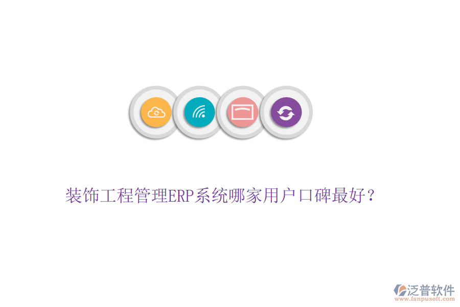 裝飾工程管理ERP系統(tǒng)哪家用戶口碑最好？