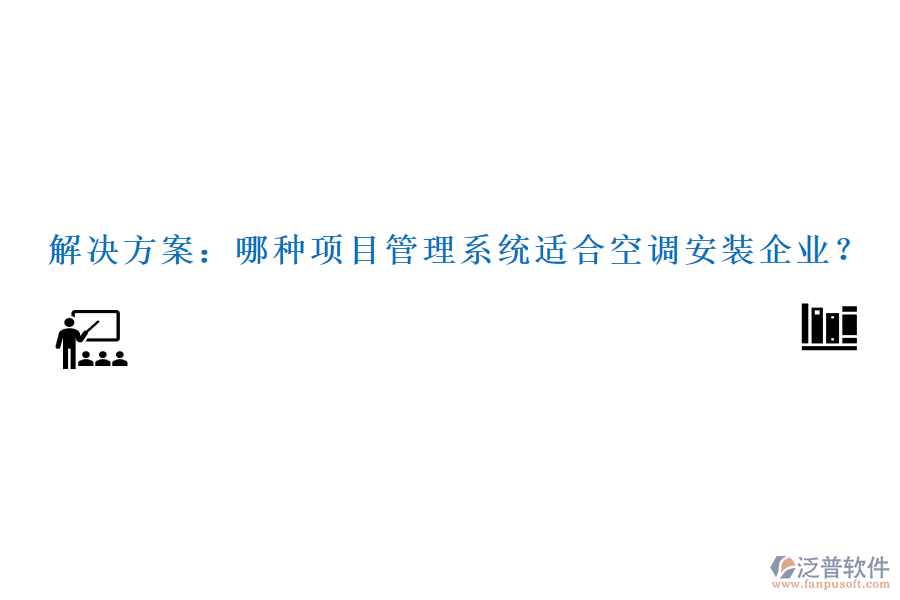 解決方案：哪種項(xiàng)目管理系統(tǒng)適合空調(diào)安裝企業(yè)？